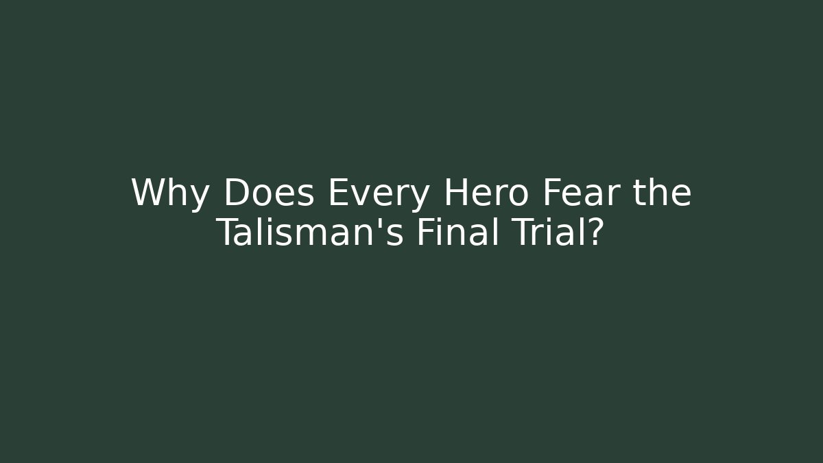 Why Does Every Hero Fear the Talisman's Final Trial?