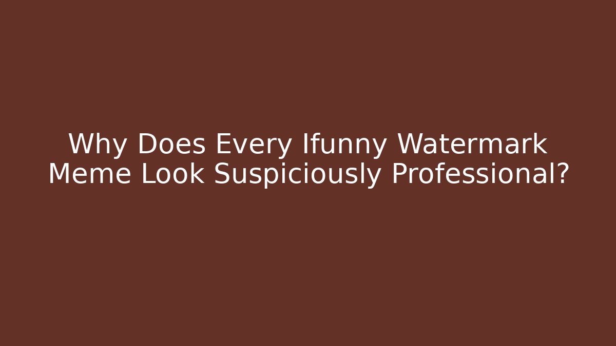 Why Does Every Ifunny Watermark Meme Look Suspiciously Professional?