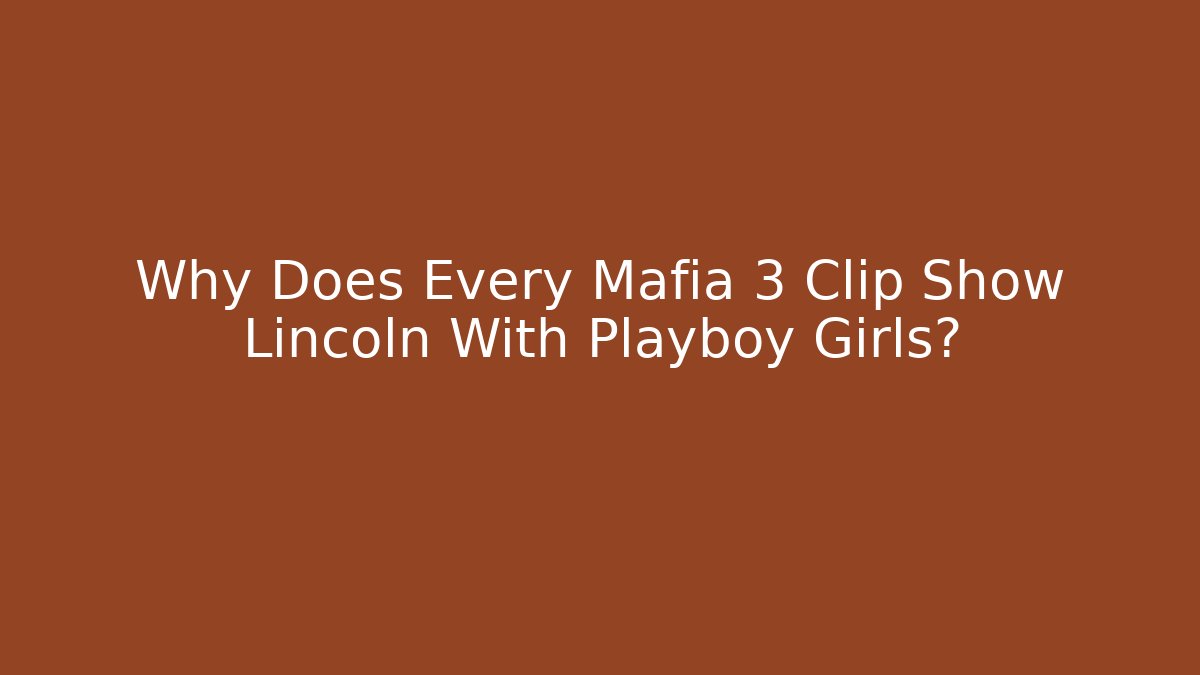 Why Does Every Mafia 3 Clip Show Lincoln With Playboy Girls?