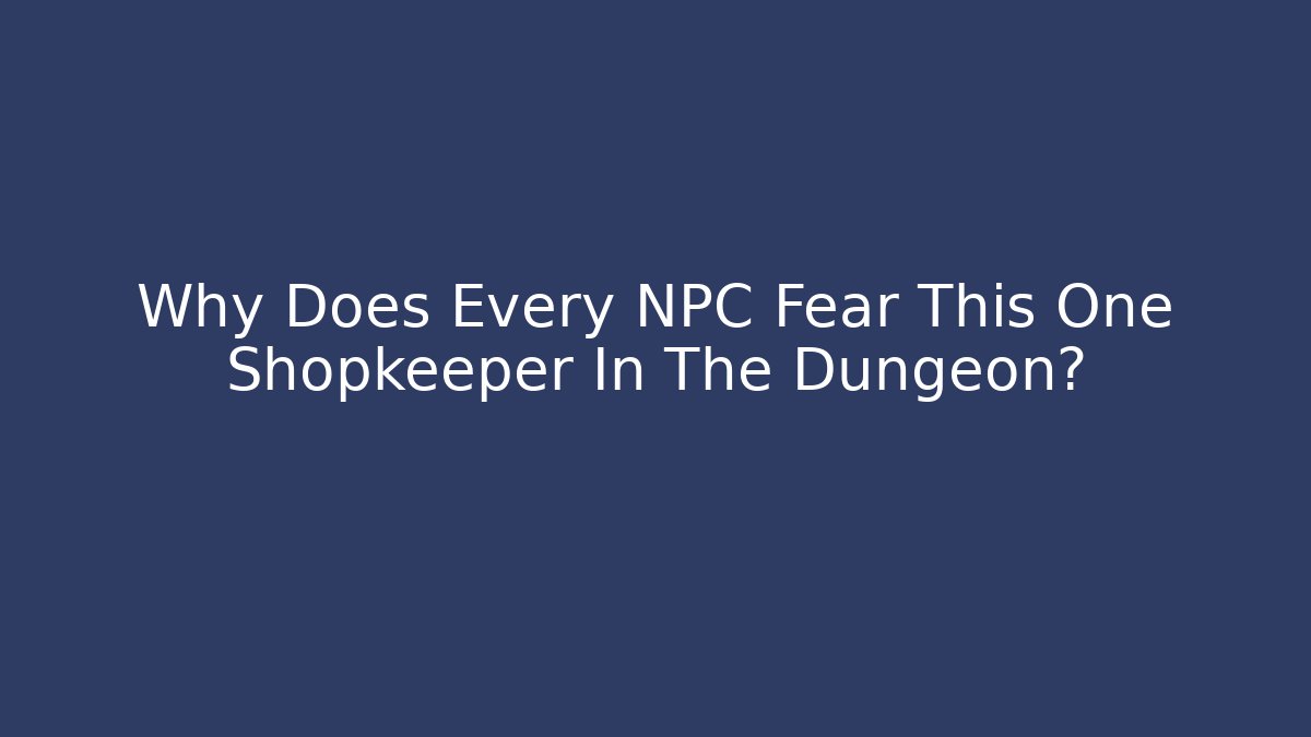 Why Does Every NPC Fear This One Shopkeeper In The Dungeon?
