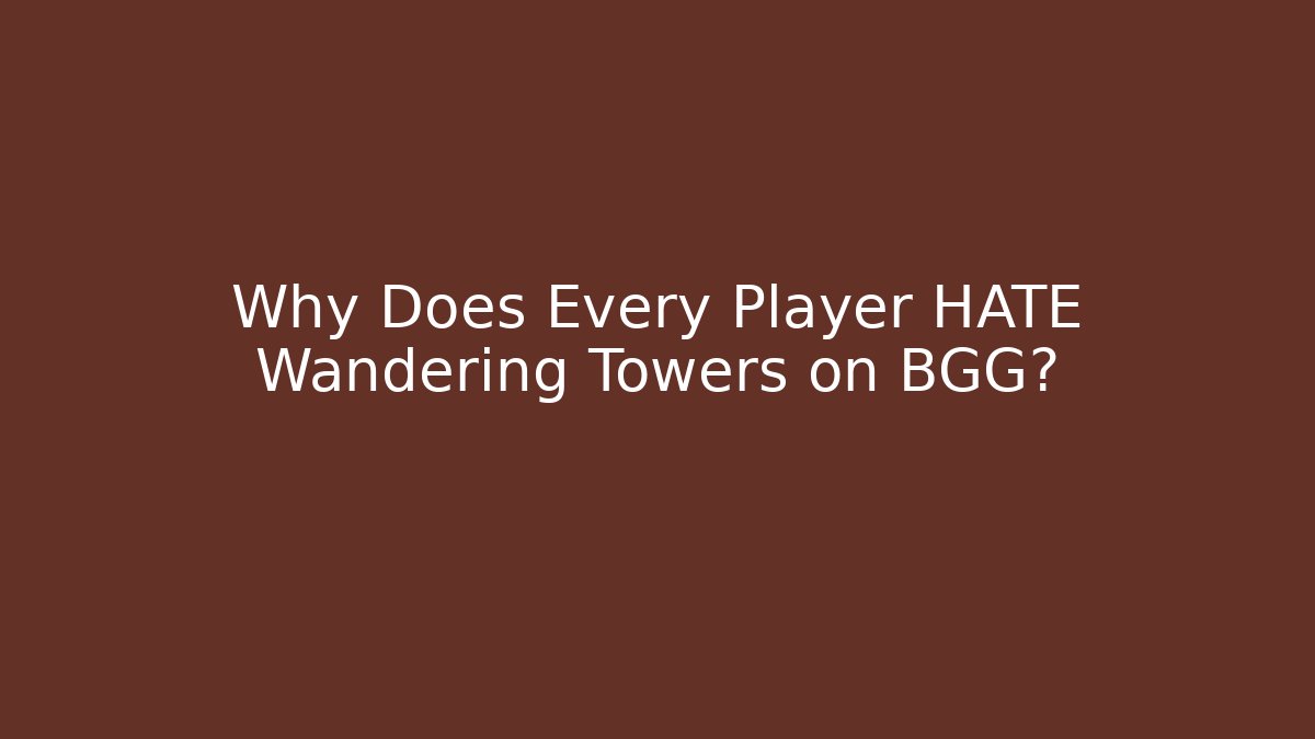 Why Does Every Player HATE Wandering Towers on BGG? - Critter Realm