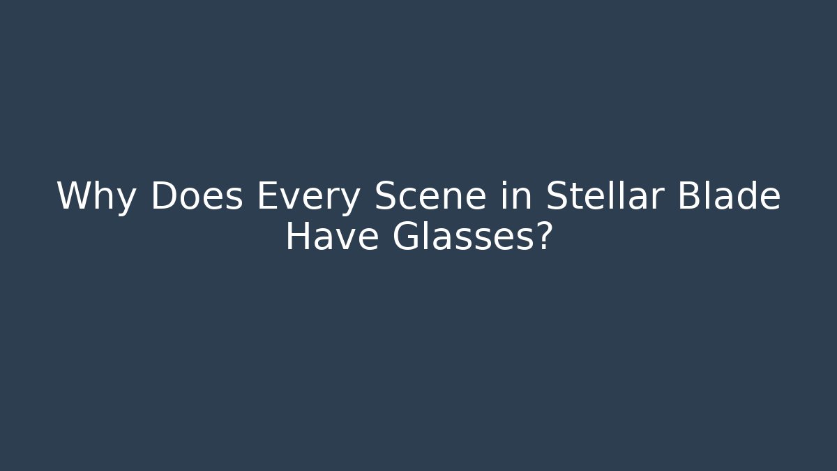 Why Does Every Scene in Stellar Blade Have Glasses?
