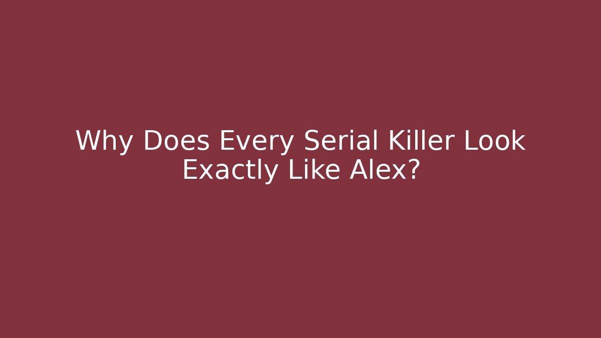 Why Does Every Serial Killer Look Exactly Like Alex?
