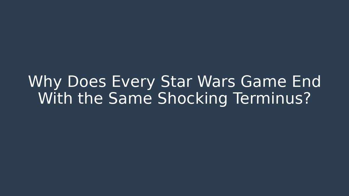 Why Does Every Star Wars Game End With the Same Shocking Terminus? - Critter Realm