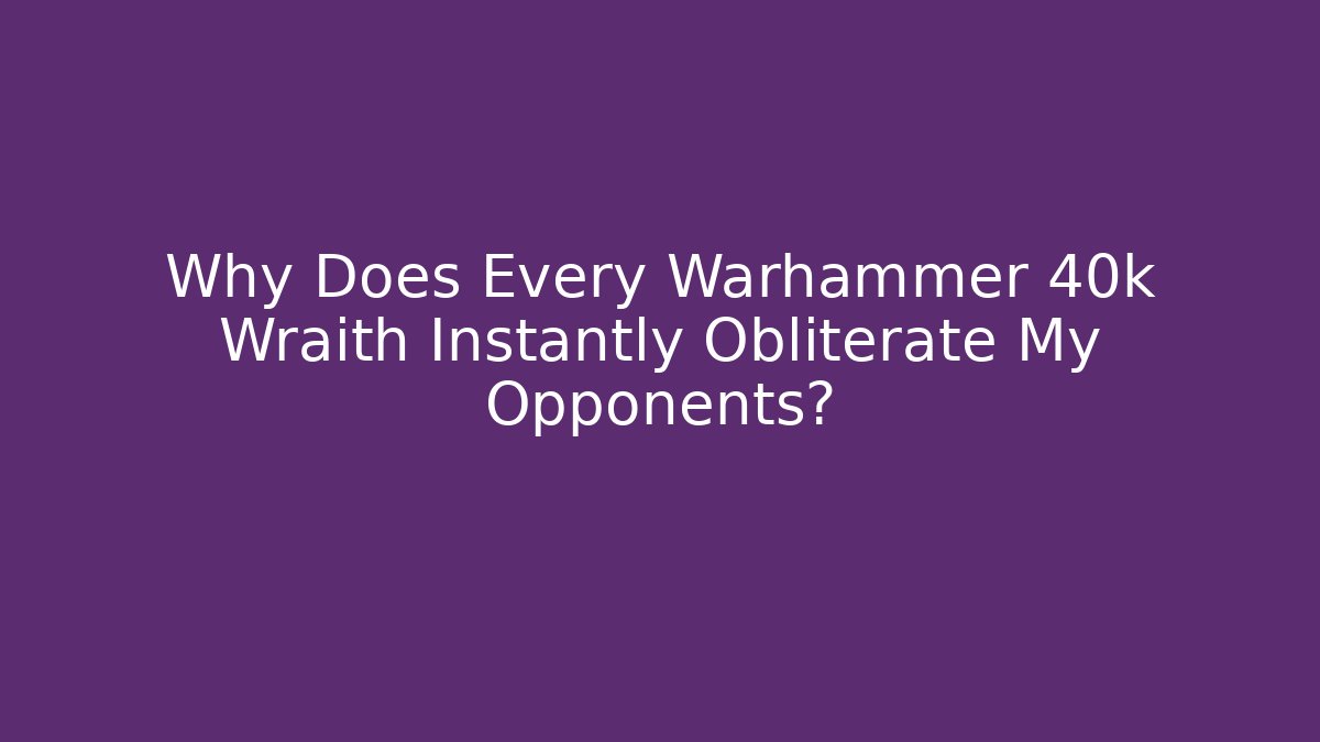 Why Does Every Warhammer 40k Wraith Instantly Obliterate My Opponents?
