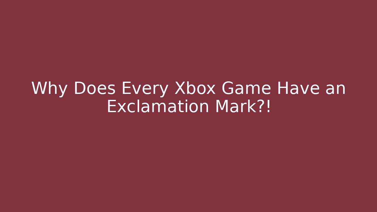 Why Does Every Xbox Game Have an Exclamation Mark?!