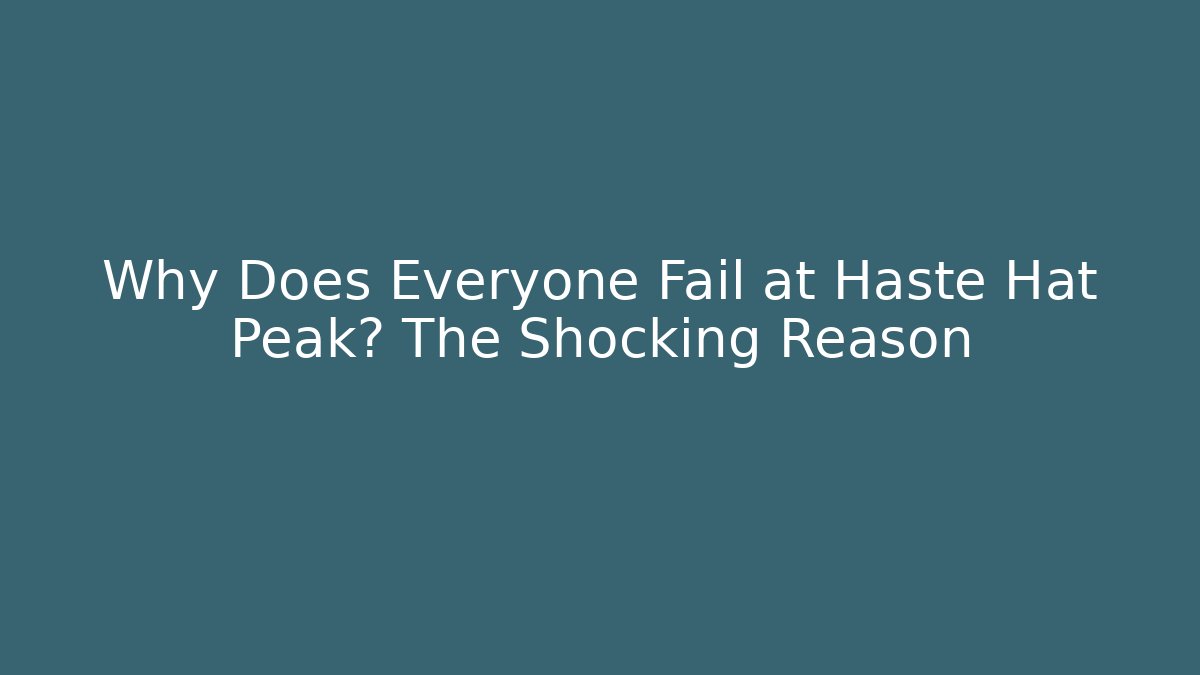 Why Does Everyone Fail at Haste Hat Peak? The Shocking Reason