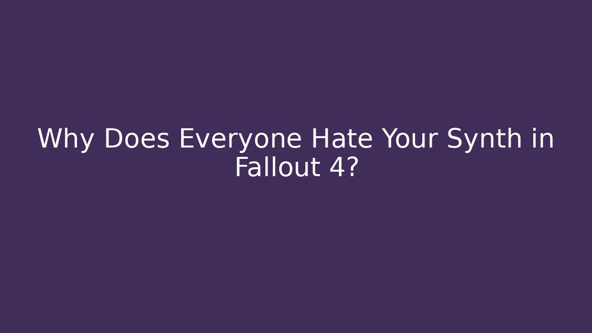 Why Does Everyone Hate Your Synth in Fallout 4? - Critter Realm