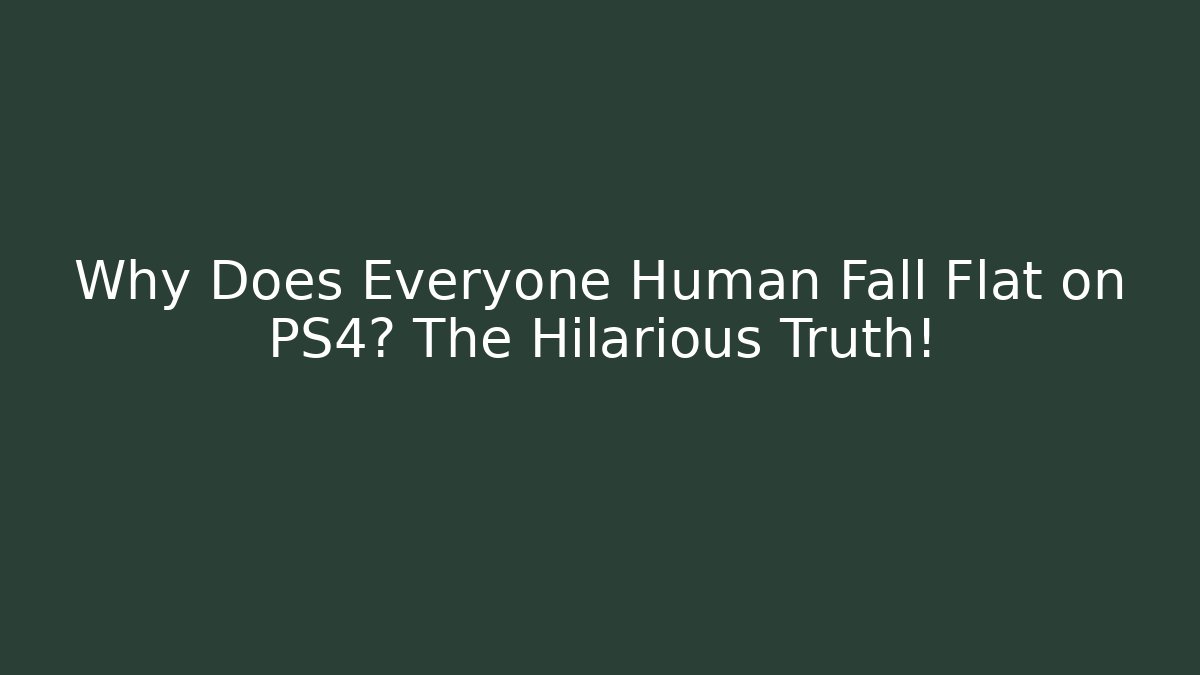 Why Does Everyone Human Fall Flat on PS4? The Hilarious Truth! - Critter Realm