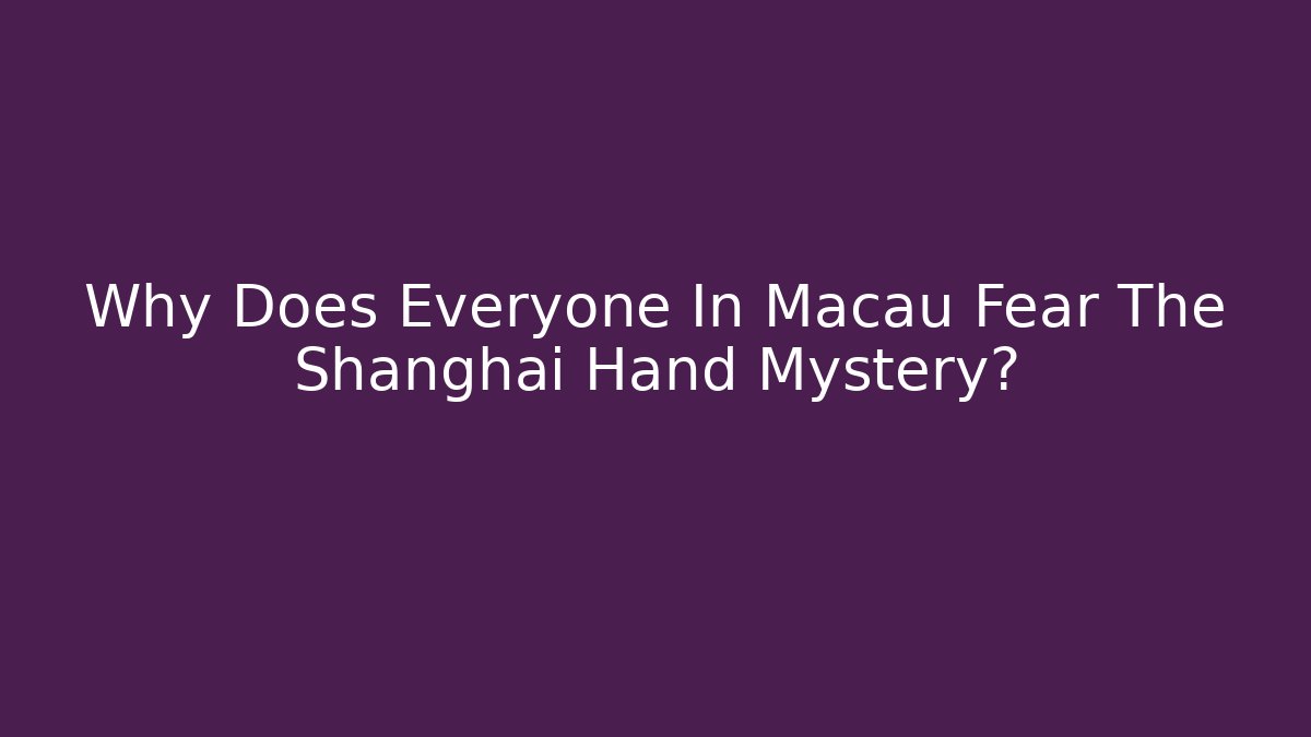 Why Does Everyone In Macau Fear The Shanghai Hand Mystery?