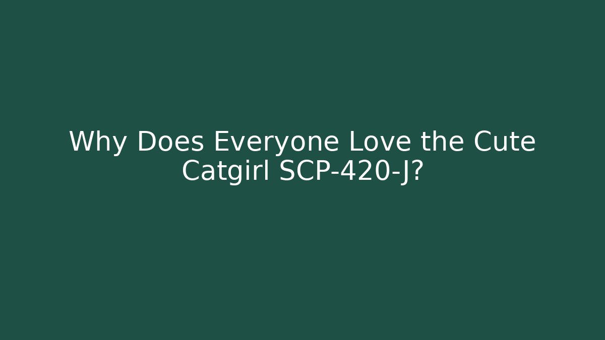Why Does Everyone Love the Cute Catgirl SCP-420-J?