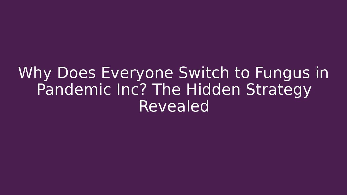 Why Does Everyone Switch to Fungus in Pandemic Inc? The Hidden Strategy Revealed