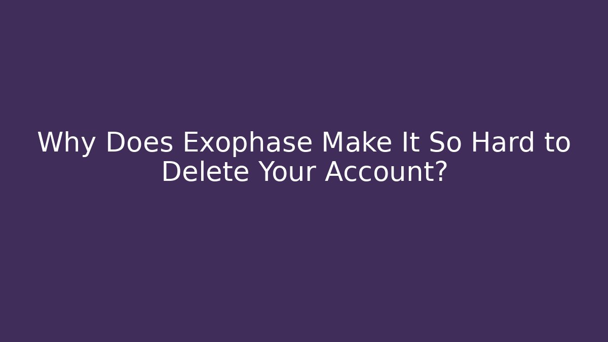 Why Does Exophase Make It So Hard to Delete Your Account?