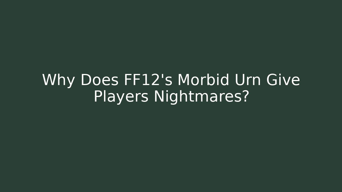 Why Does FF12's Morbid Urn Give Players Nightmares?