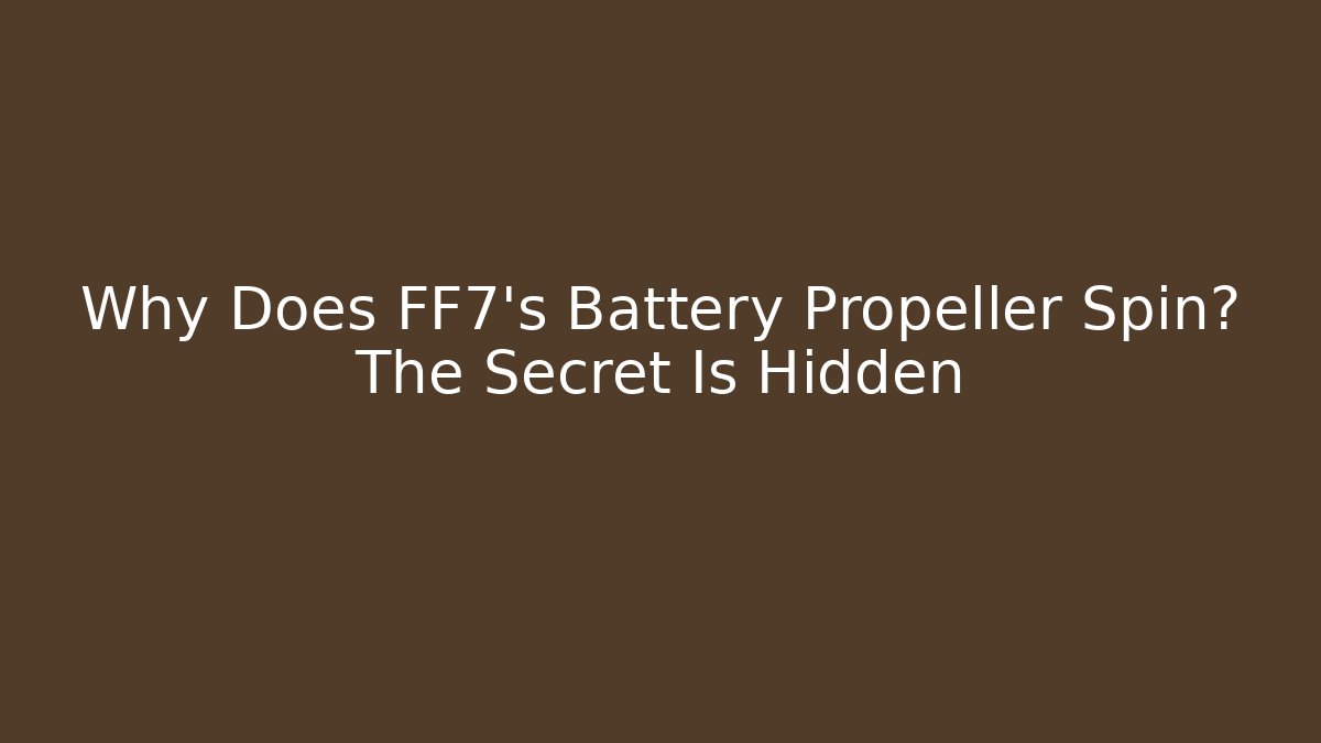 Why Does FF7's Battery Propeller Spin? The Secret Is Hidden