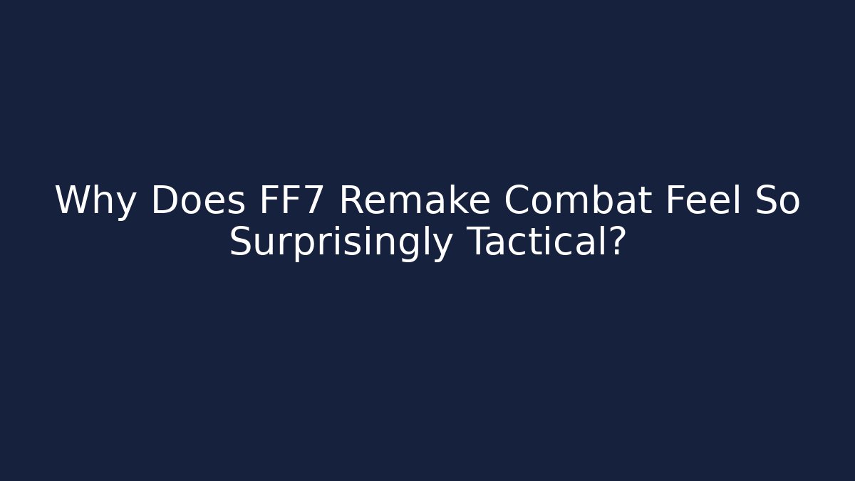 Why Does FF7 Remake Combat Feel So Surprisingly Tactical?