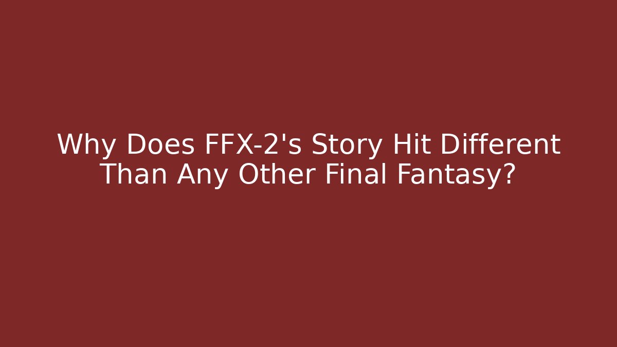 Why Does FFX-2's Story Hit Different Than Any Other Final Fantasy?