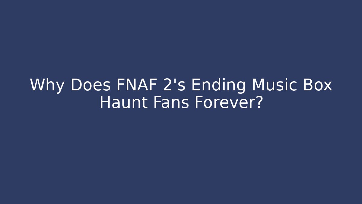 Why Does FNAF 2's Ending Music Box Haunt Fans Forever?