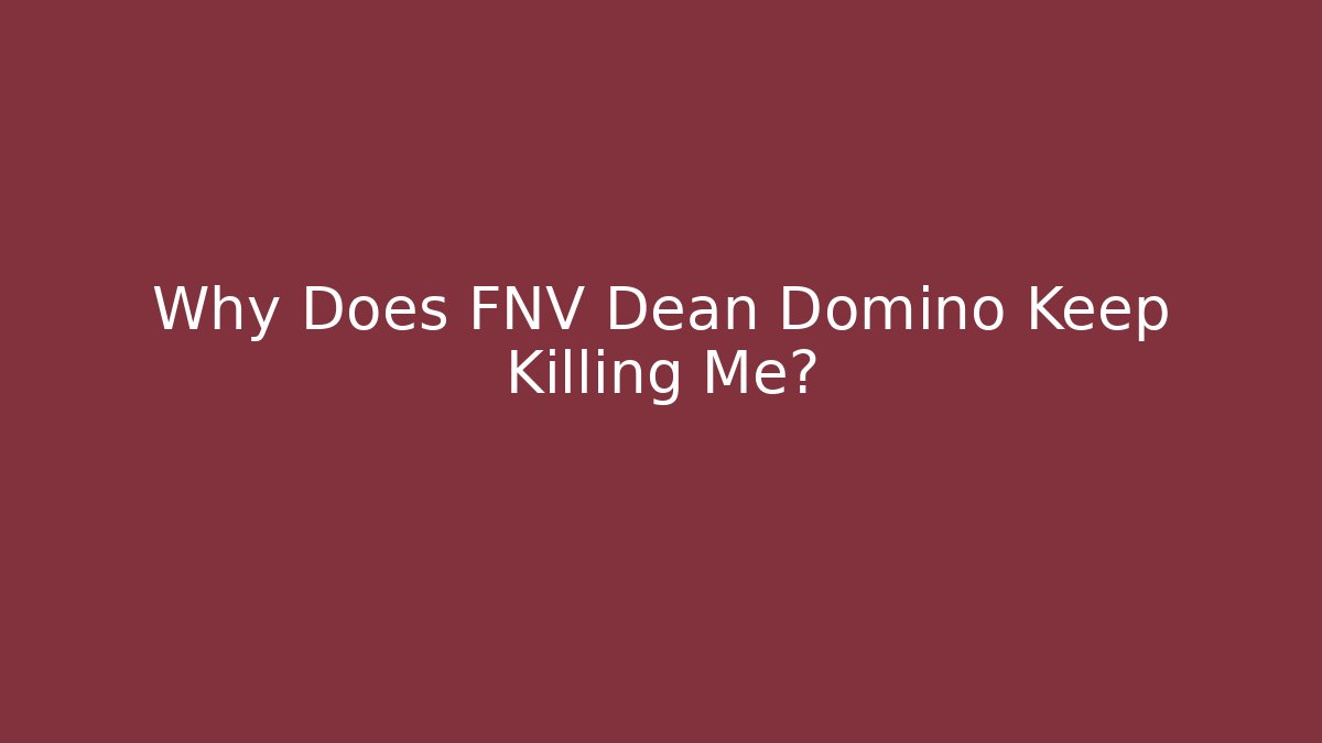Why Does FNV Dean Domino Keep Killing Me?