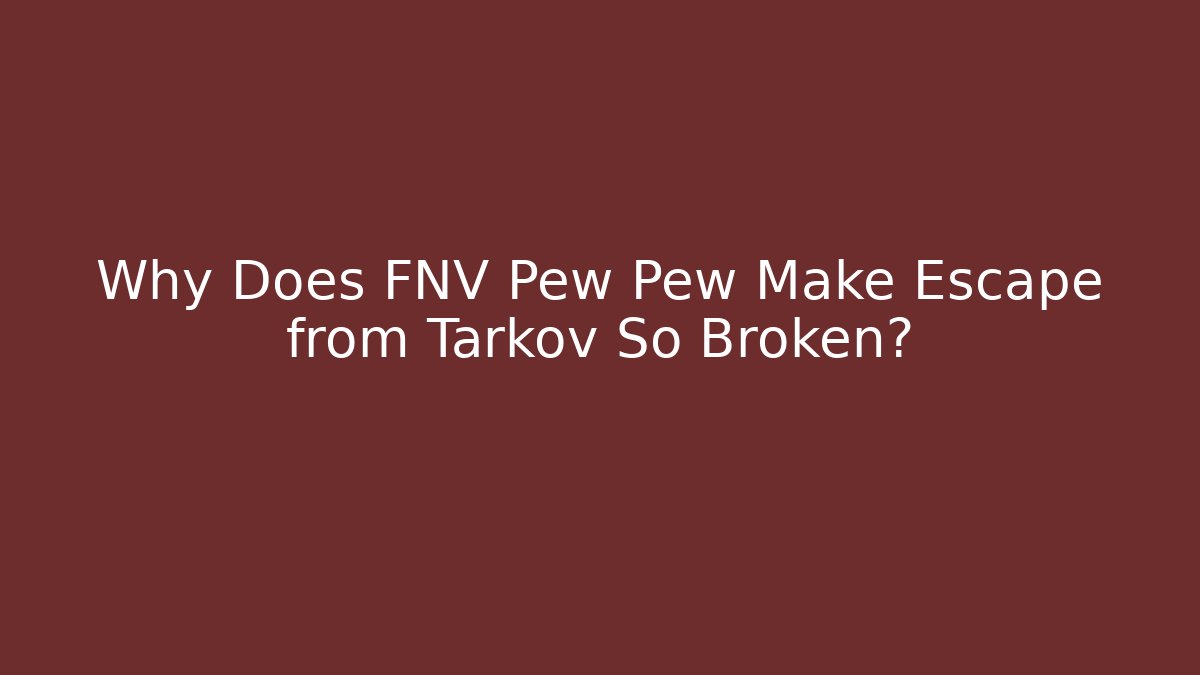 Why Does FNV Pew Pew Make Escape from Tarkov So Broken?