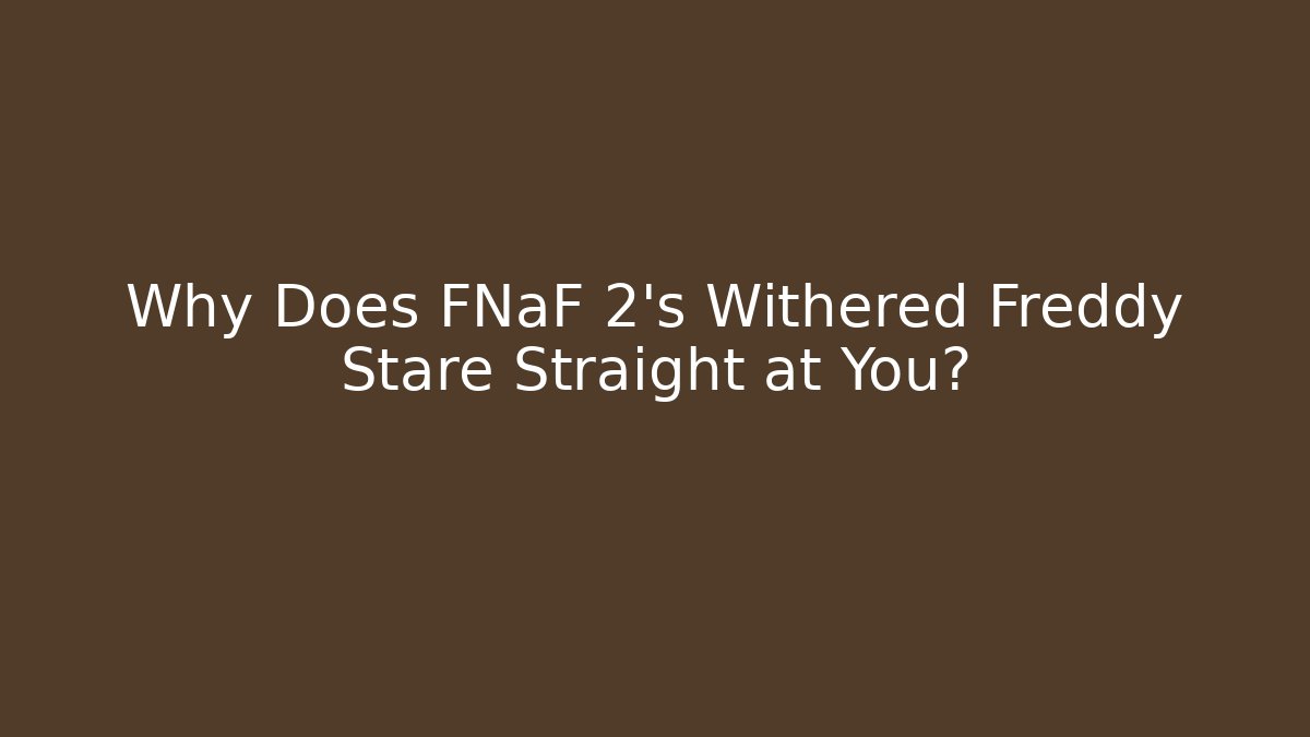 Why Does FNaF 2's Withered Freddy Stare Straight at You?