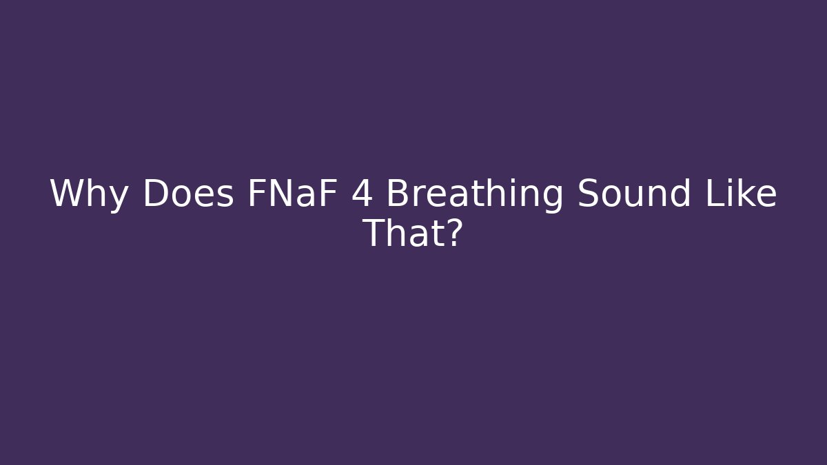 Why Does FNaF 4 Breathing Sound Like That?