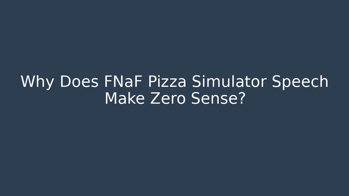 Why Does FNaF Pizza Simulator Speech Make Zero Sense?