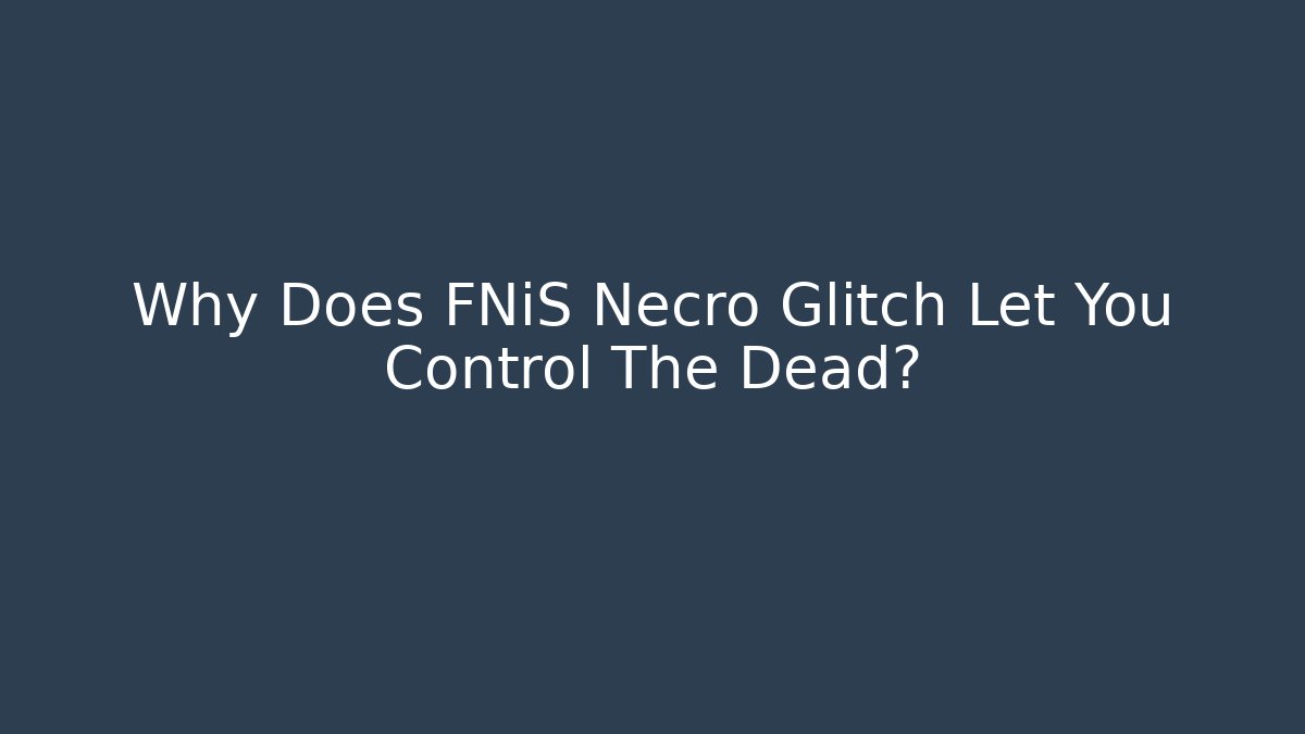 Why Does FNiS Necro Glitch Let You Control The Dead?