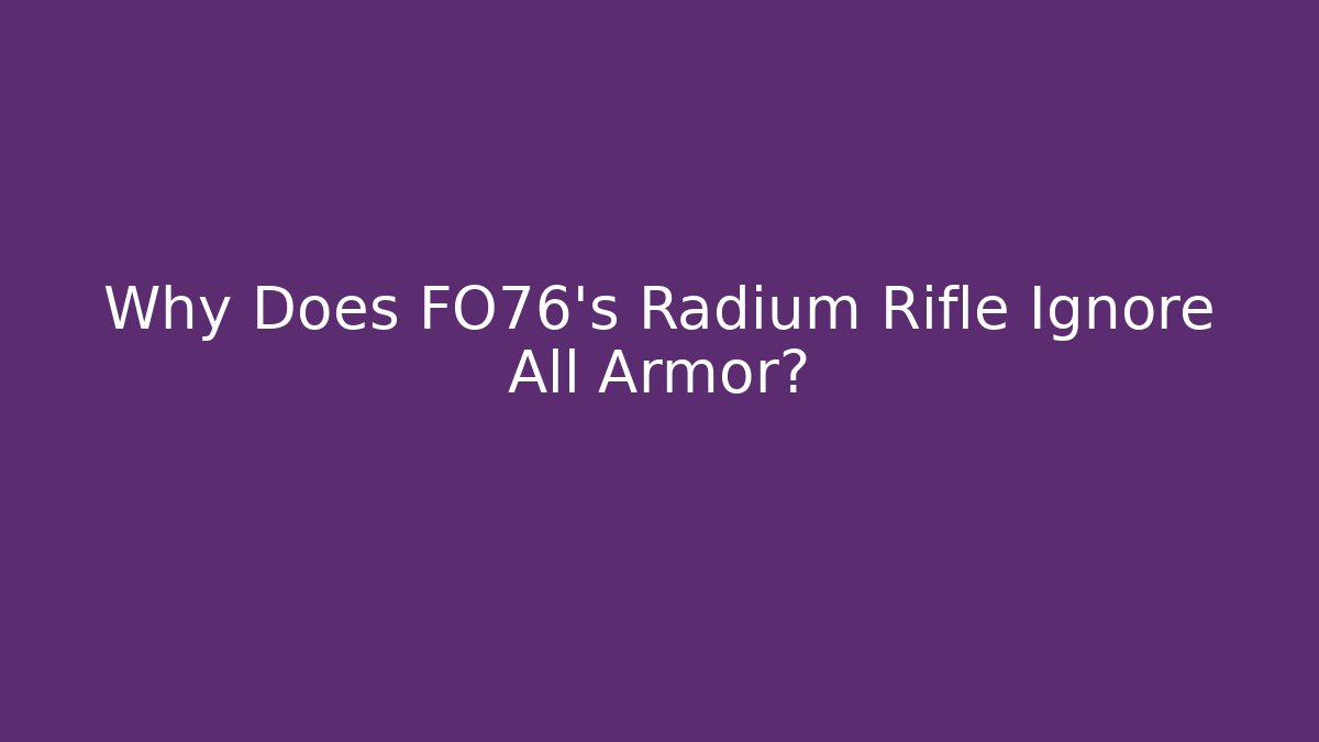 Why Does FO76's Radium Rifle Ignore All Armor?