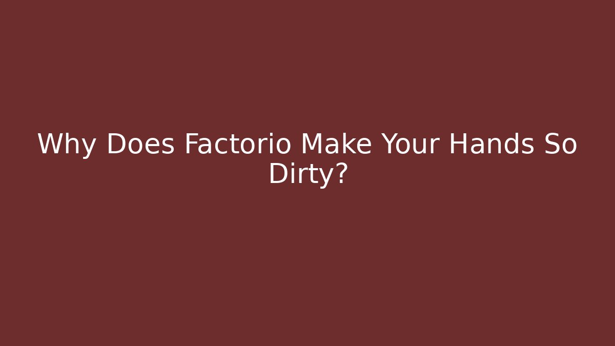 Why Does Factorio Make Your Hands So Dirty?