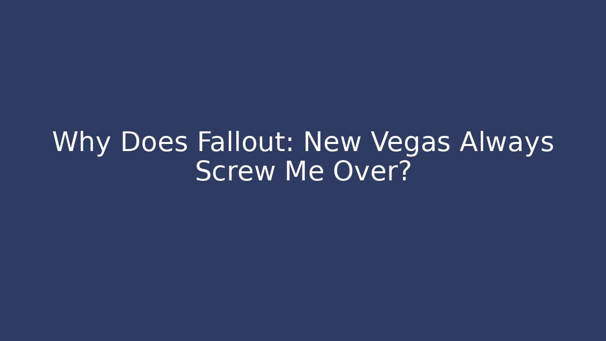 Why Does Fallout: New Vegas Always Screw Me Over?
