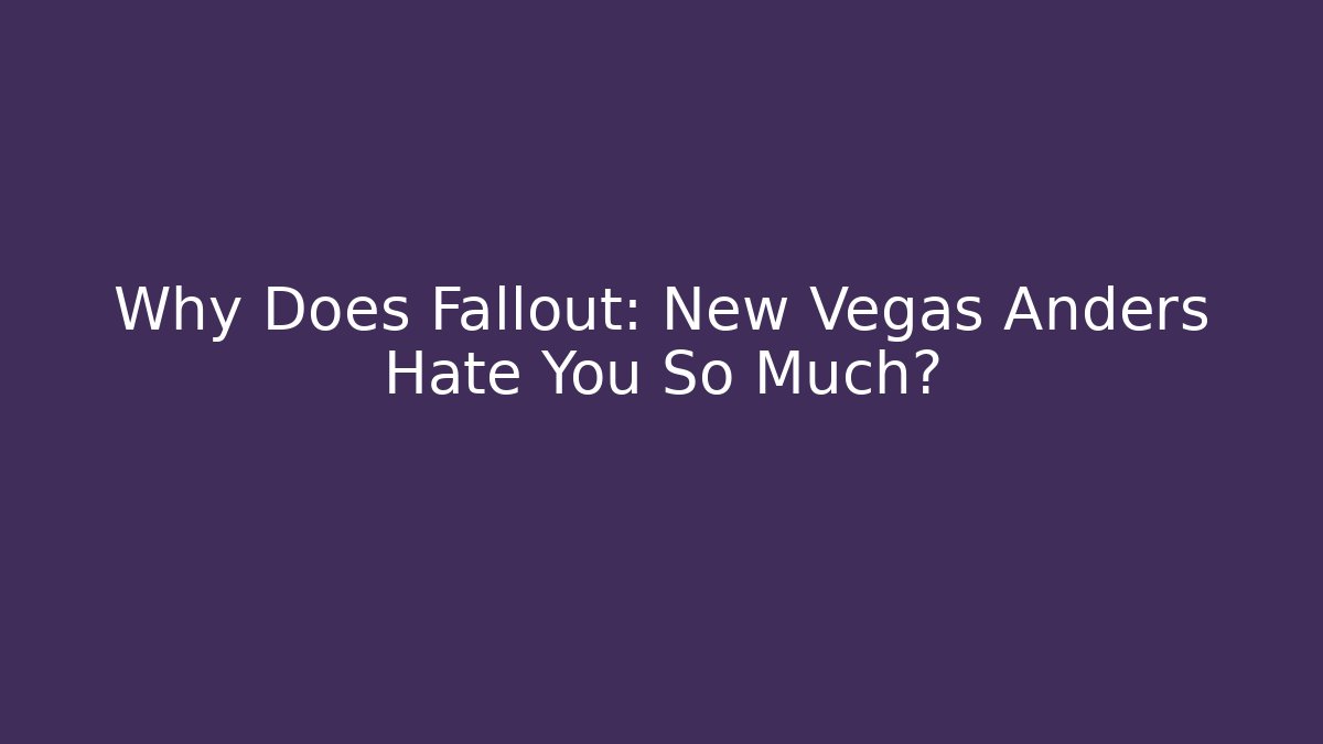 Why Does Fallout: New Vegas Anders Hate You So Much?