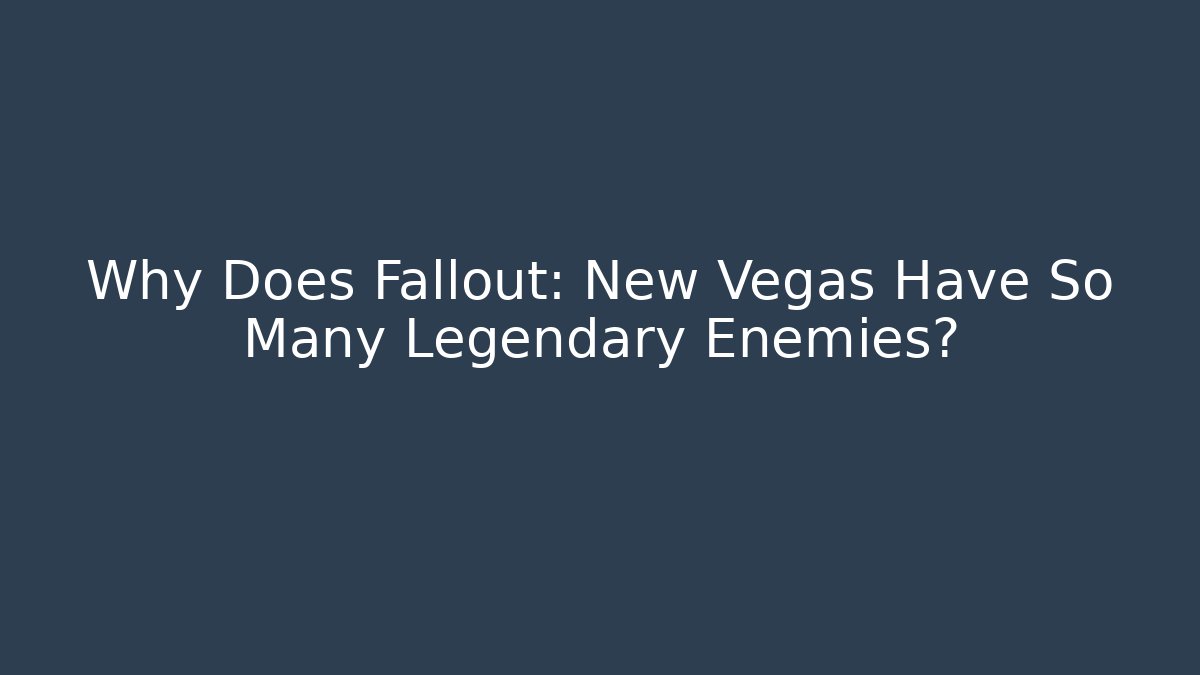 Why Does Fallout: New Vegas Have So Many Legendary Enemies?