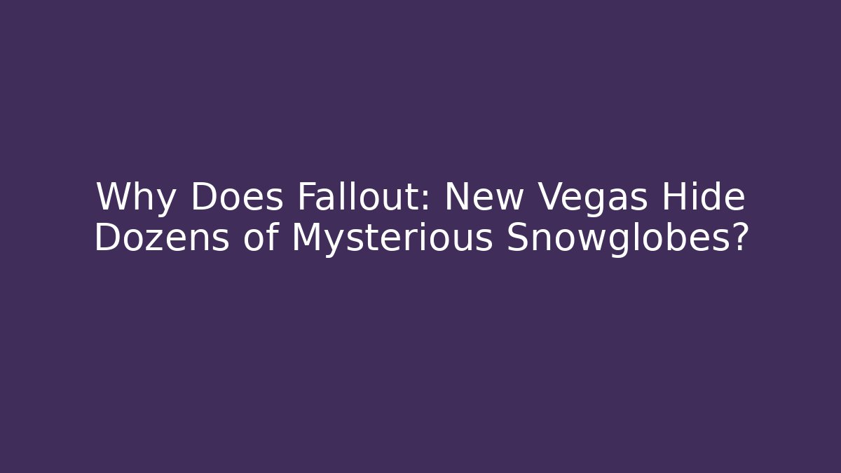 Why Does Fallout: New Vegas Hide Dozens of Mysterious Snowglobes?
