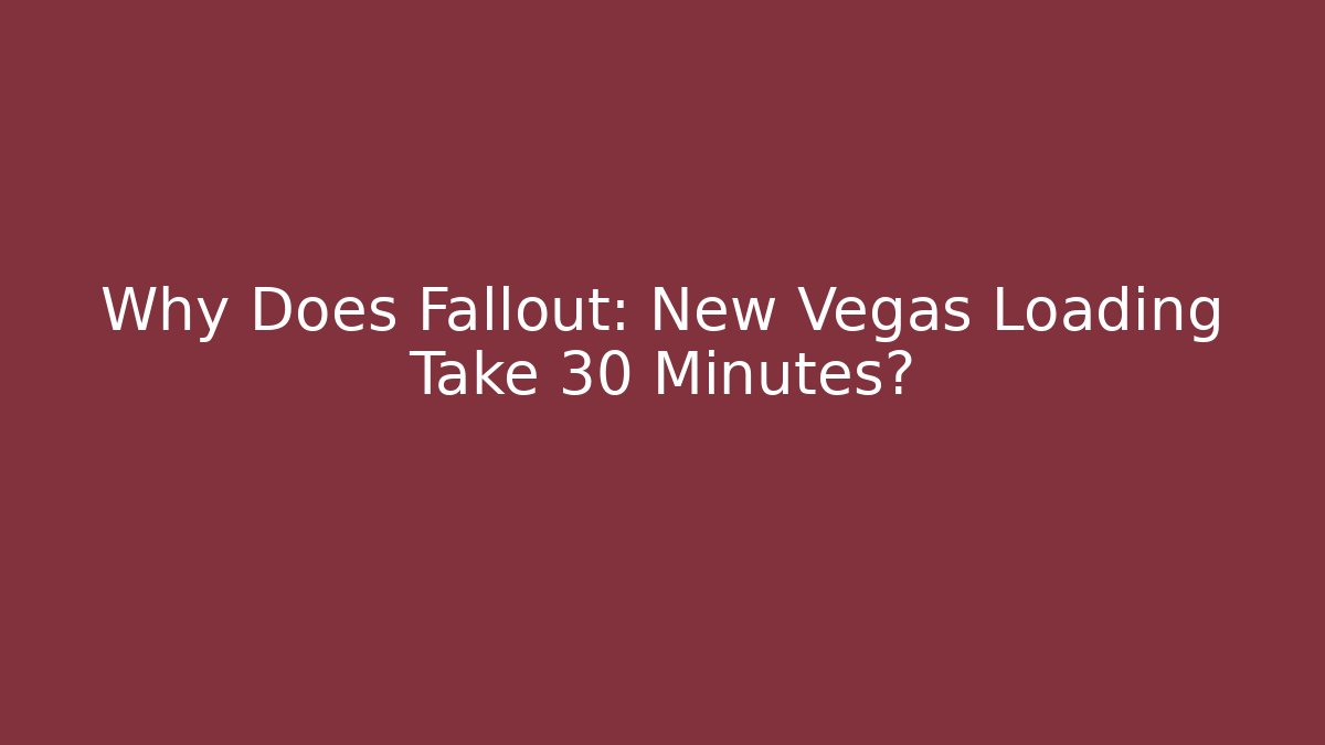 Why Does Fallout: New Vegas Loading Take 30 Minutes?