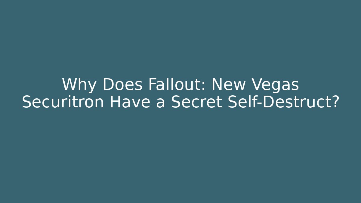 Why Does Fallout: New Vegas Securitron Have a Secret Self-Destruct?