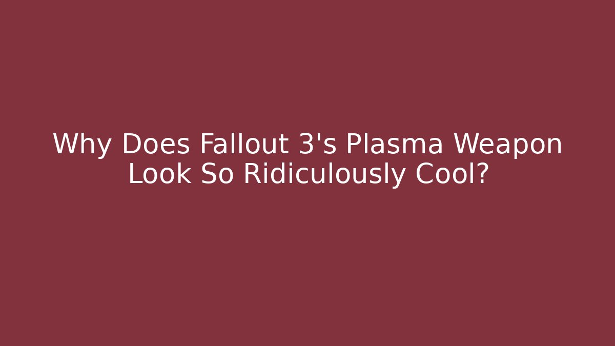 Why Does Fallout 3's Plasma Weapon Look So Ridiculously Cool?