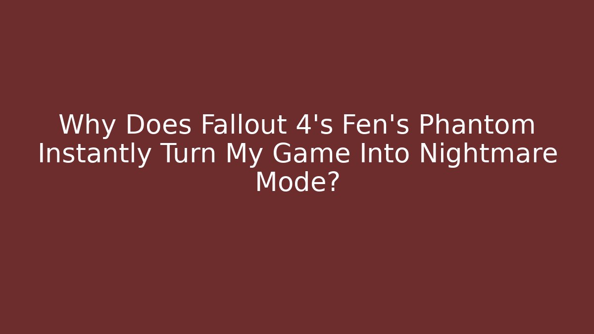 Why Does Fallout 4's Fen's Phantom Instantly Turn My Game Into Nightmare Mode?