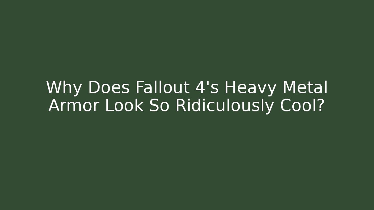 Why Does Fallout 4's Heavy Metal Armor Look So Ridiculously Cool?