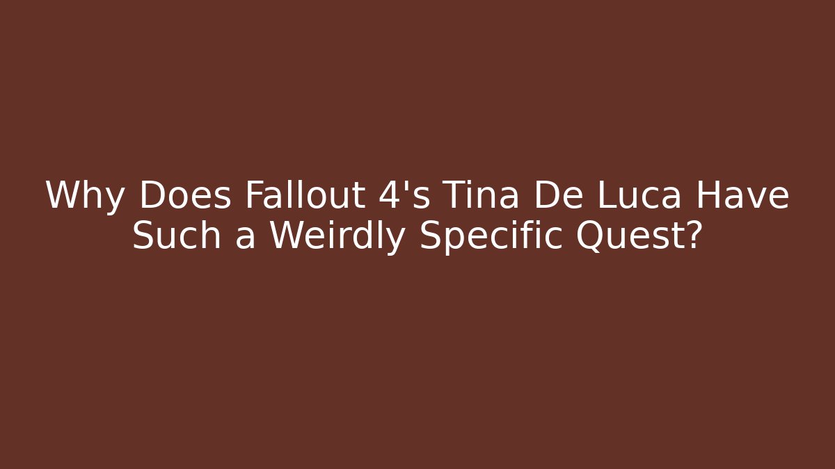 Why Does Fallout 4's Tina De Luca Have Such a Weirdly Specific Quest?