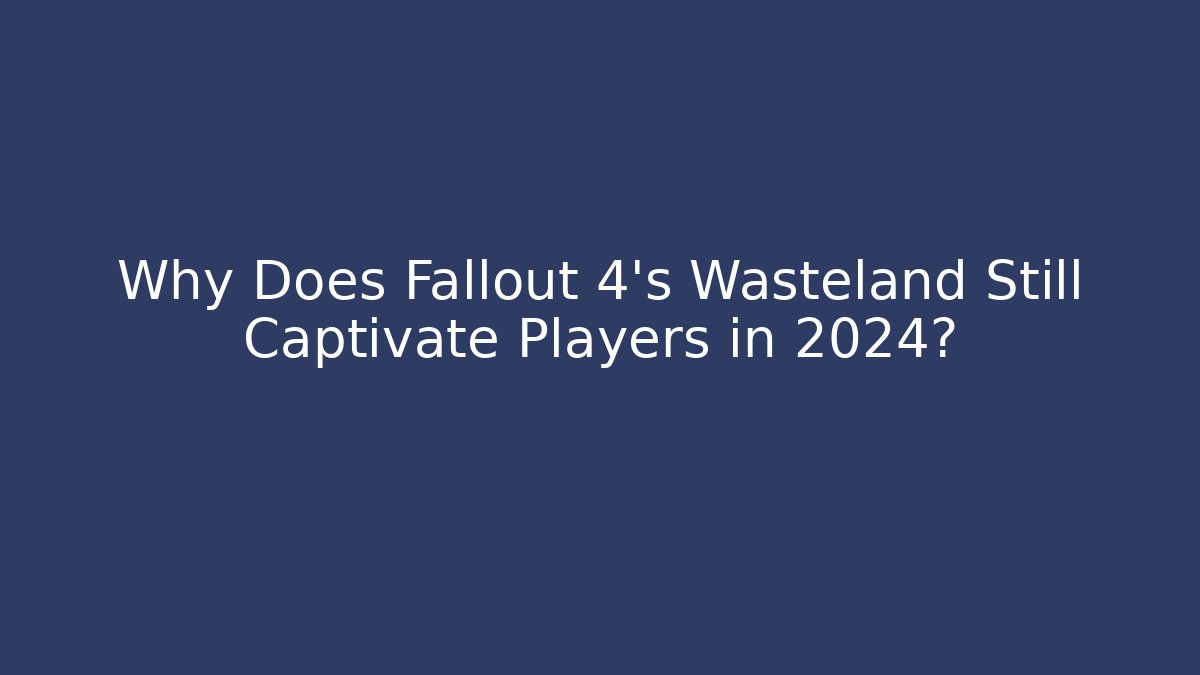 Why Does Fallout 4's Wasteland Still Captivate Players in 2024?