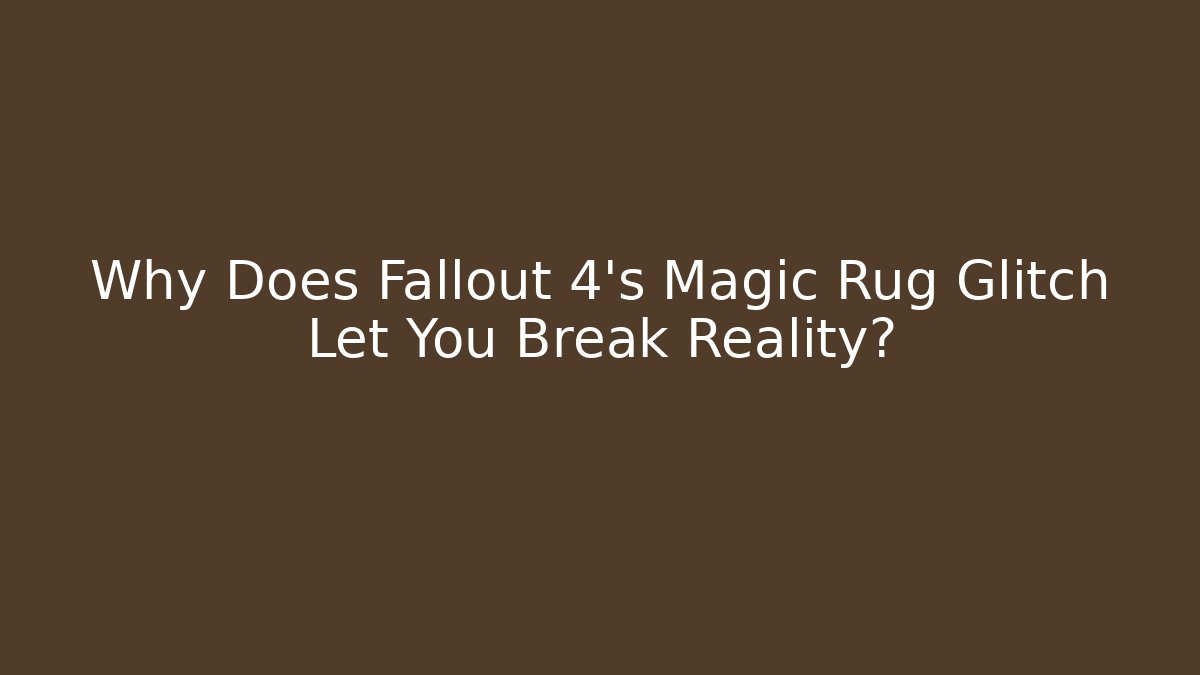 Why Does Fallout 4’s Magic Rug Glitch Let You Break Reality?