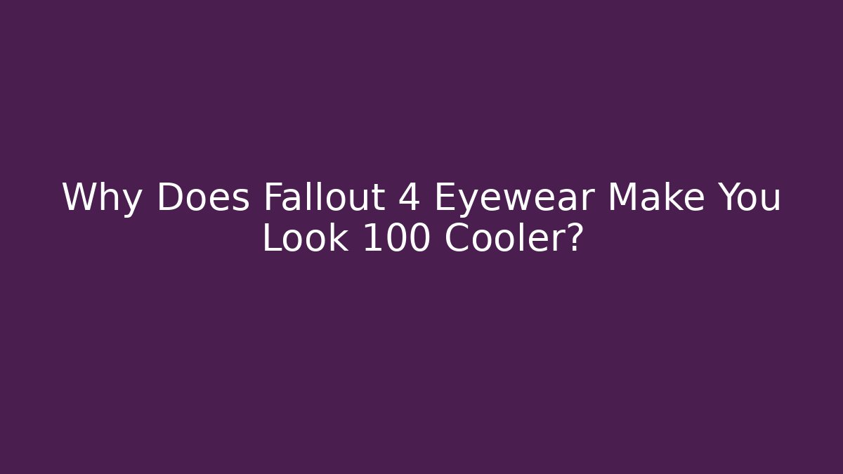 Why Does Fallout 4 Eyewear Make You Look 100 Cooler?