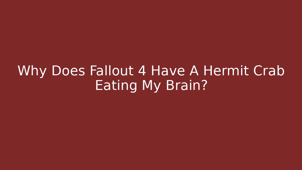 Why Does Fallout 4 Have A Hermit Crab Eating My Brain?