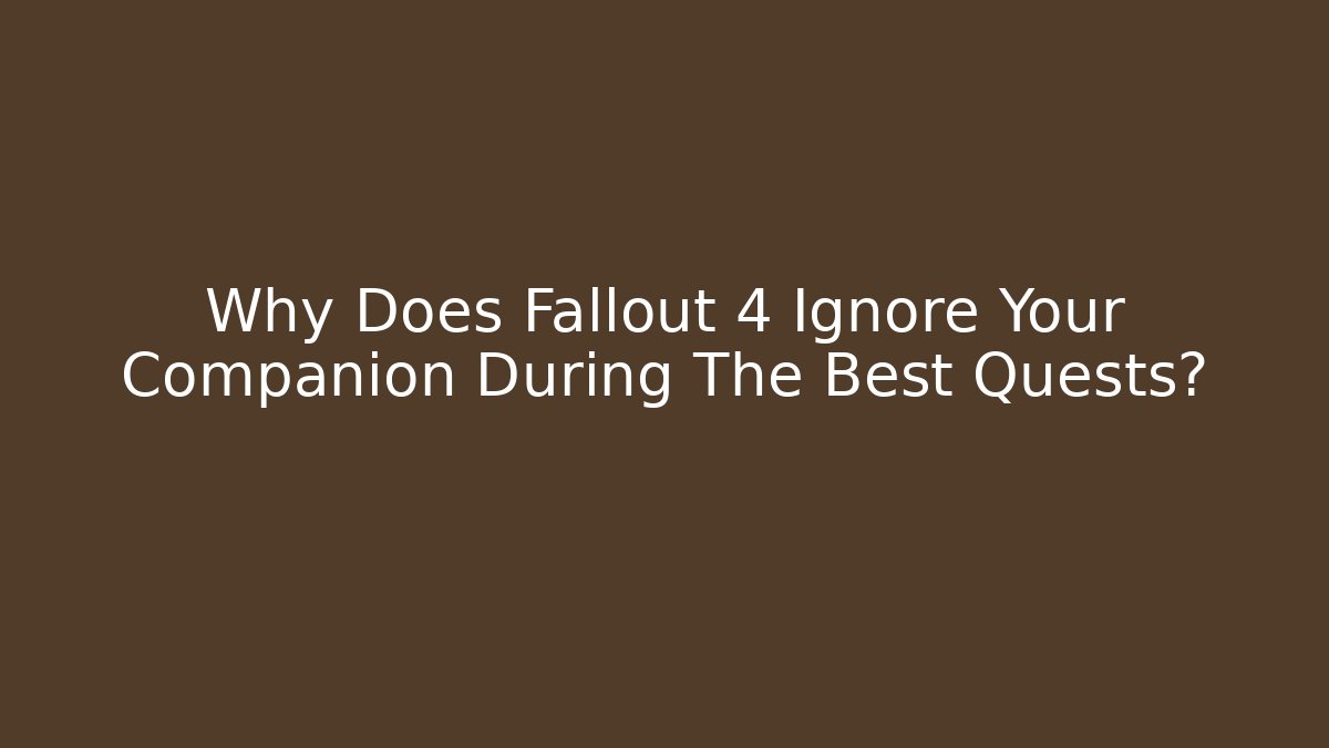 Why Does Fallout 4 Ignore Your Companion During The Best Quests?
