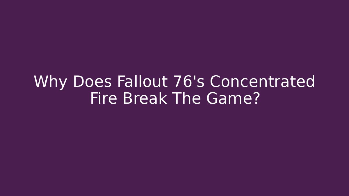 Why Does Fallout 76's Concentrated Fire Break The Game?