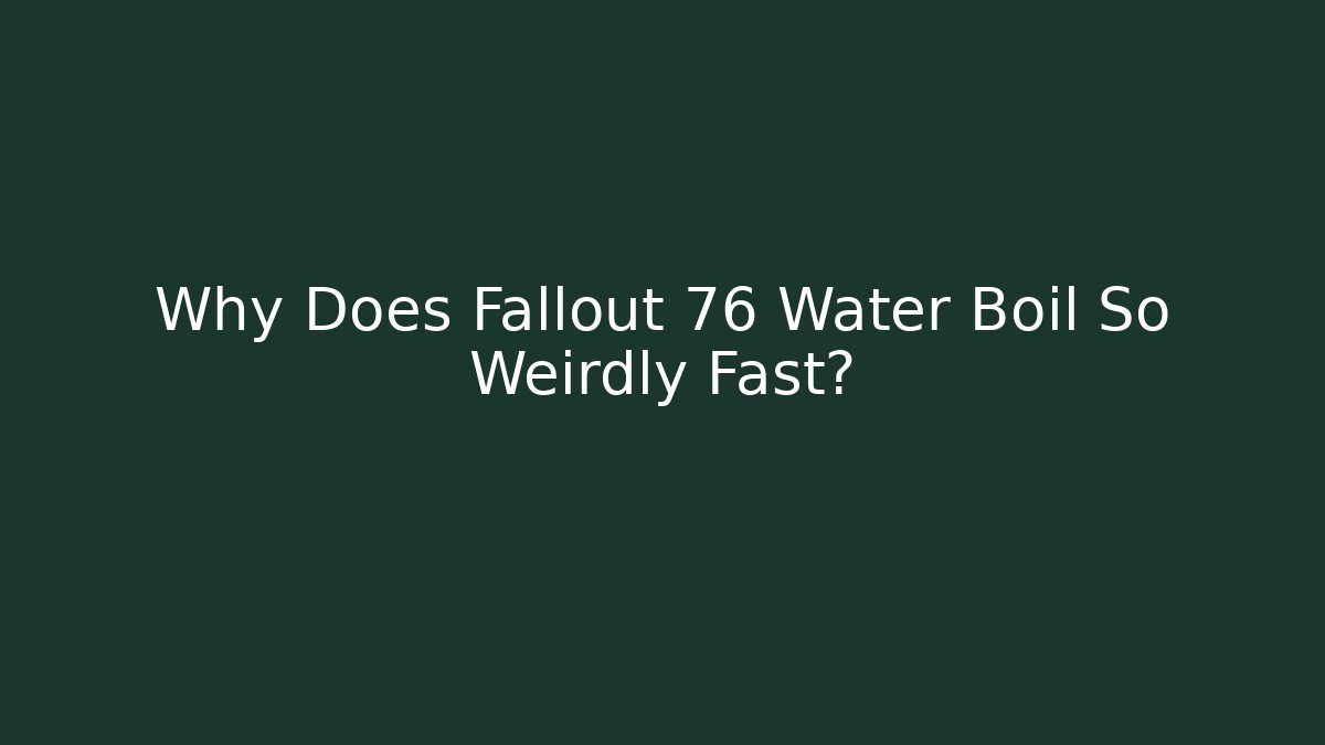 Why Does Fallout 76 Water Boil So Weirdly Fast?