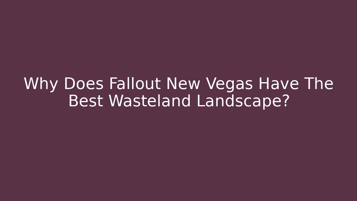Why Does Fallout New Vegas Have The Best Wasteland Landscape?