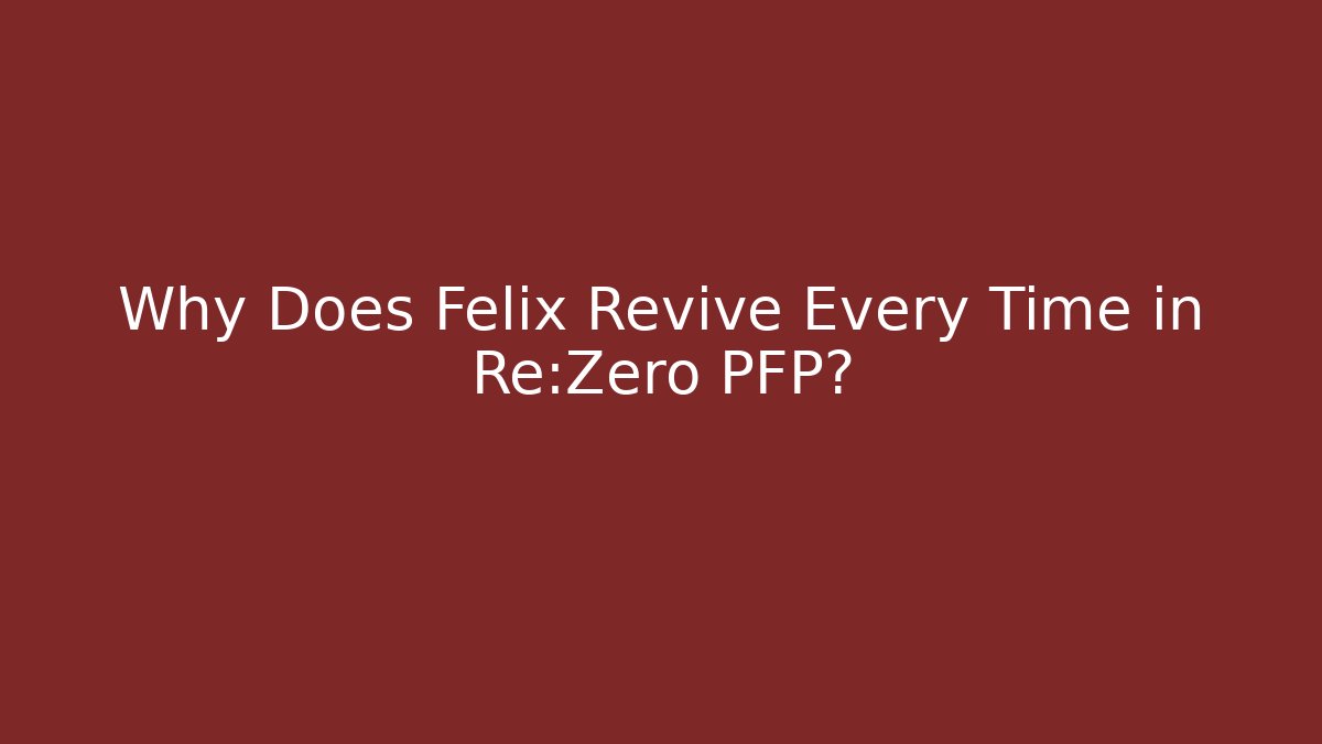 Why Does Felix Revive Every Time in Re:Zero PFP?