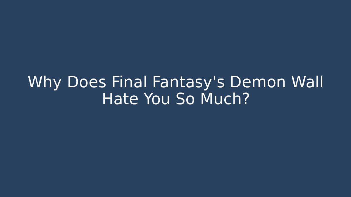 Why Does Final Fantasy’s Demon Wall Hate You So Much?